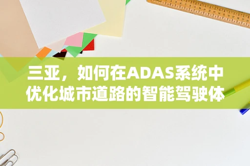 三亚，如何在ADAS系统中优化城市道路的智能驾驶体验？