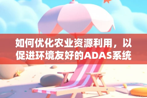 如何优化农业资源利用，以促进环境友好的ADAS系统发展？