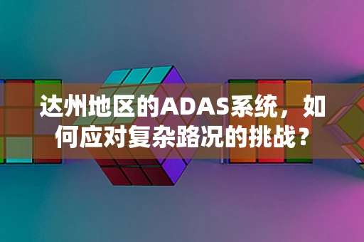 达州地区的ADAS系统，如何应对复杂路况的挑战？