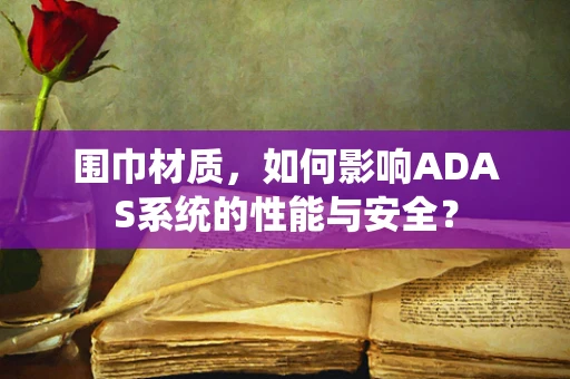 围巾材质，如何影响ADAS系统的性能与安全？