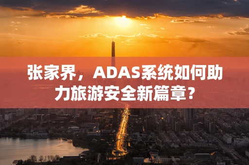 张家界，ADAS系统如何助力旅游安全新篇章？