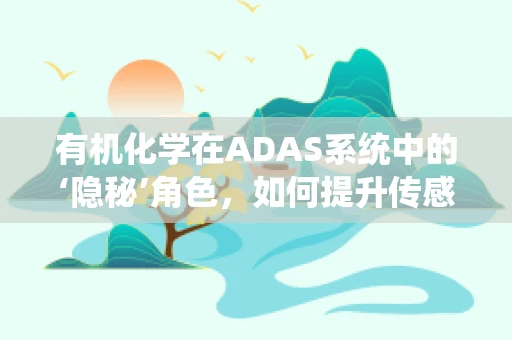 有机化学在ADAS系统中的‘隐秘’角色，如何提升传感器性能？