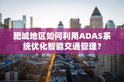 肥城地区如何利用ADAS系统优化智能交通管理？