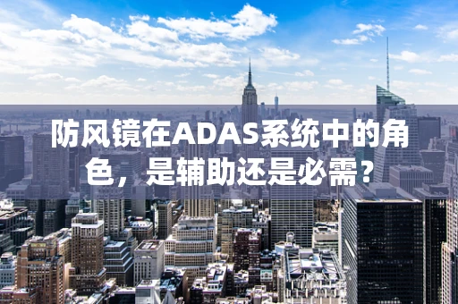 防风镜在ADAS系统中的角色，是辅助还是必需？