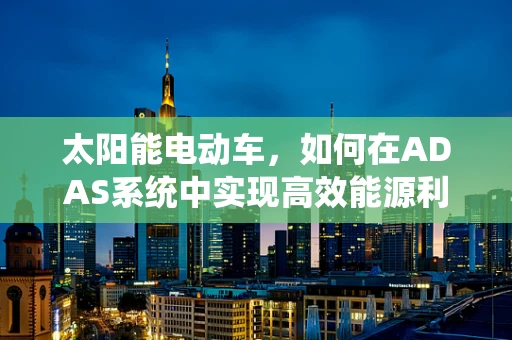太阳能电动车，如何在ADAS系统中实现高效能源利用？