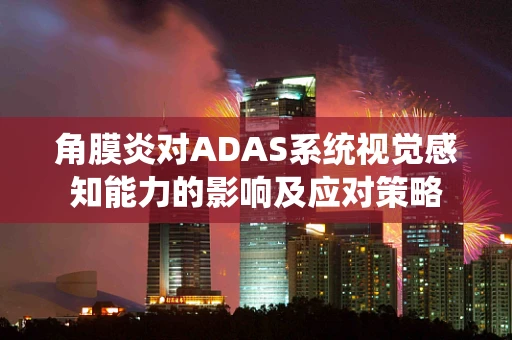 角膜炎对ADAS系统视觉感知能力的影响及应对策略