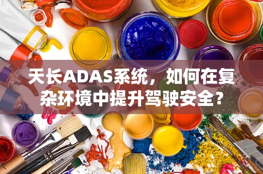 天长ADAS系统，如何在复杂环境中提升驾驶安全？