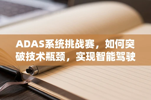 ADAS系统挑战赛，如何突破技术瓶颈，实现智能驾驶新飞跃？