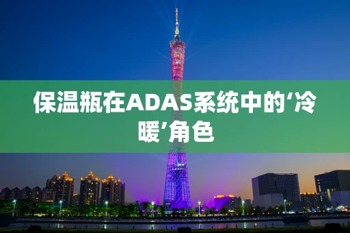 保温瓶在ADAS系统中的‘冷暖’角色