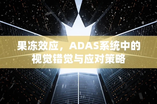 果冻效应，ADAS系统中的视觉错觉与应对策略