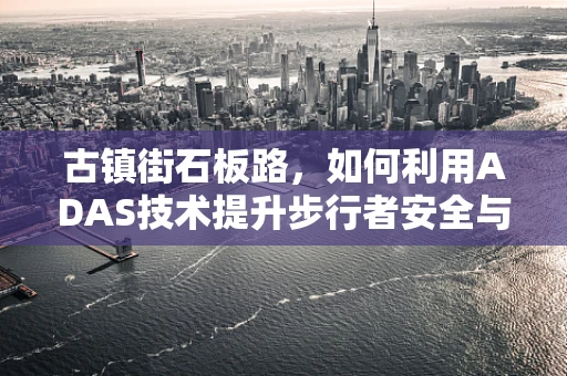 古镇街石板路，如何利用ADAS技术提升步行者安全与体验？