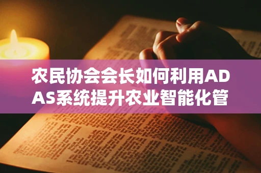 农民协会会长如何利用ADAS系统提升农业智能化管理？