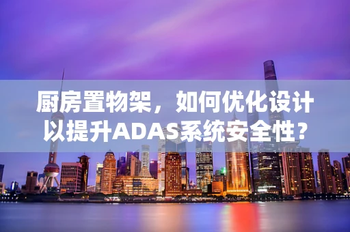 厨房置物架，如何优化设计以提升ADAS系统安全性？