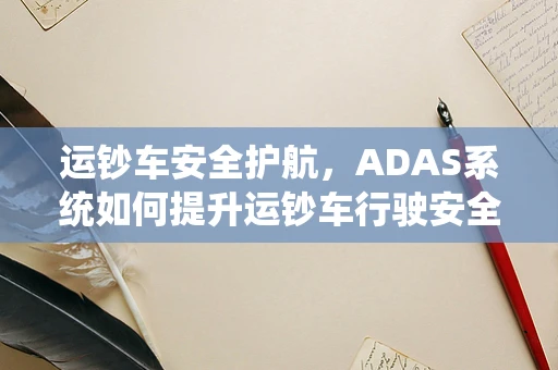 运钞车安全护航，ADAS系统如何提升运钞车行驶安全？