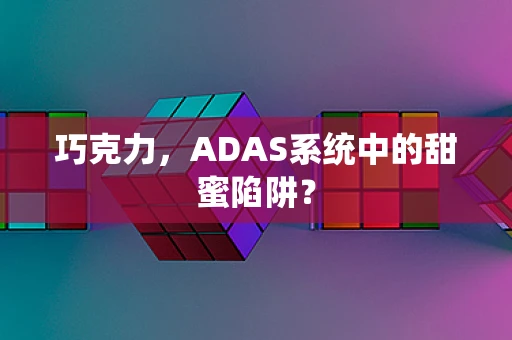 巧克力，ADAS系统中的甜蜜陷阱？