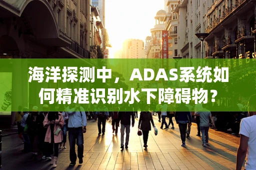 海洋探测中，ADAS系统如何精准识别水下障碍物？