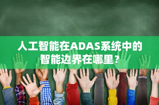 人工智能在ADAS系统中的智能边界在哪里？