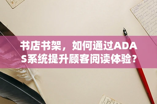 书店书架，如何通过ADAS系统提升顾客阅读体验？