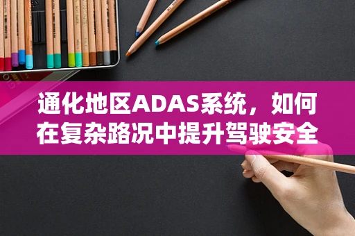 通化地区ADAS系统，如何在复杂路况中提升驾驶安全？