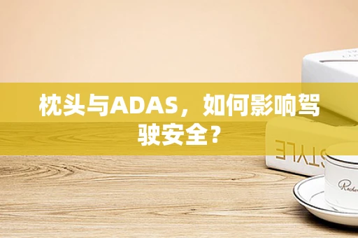 枕头与ADAS，如何影响驾驶安全？