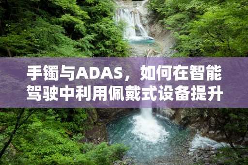 手镯与ADAS，如何在智能驾驶中利用佩戴式设备提升安全？