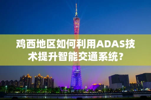 鸡西地区如何利用ADAS技术提升智能交通系统？
