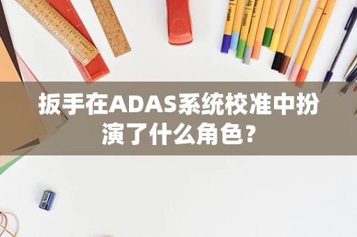 扳手在ADAS系统校准中扮演了什么角色？