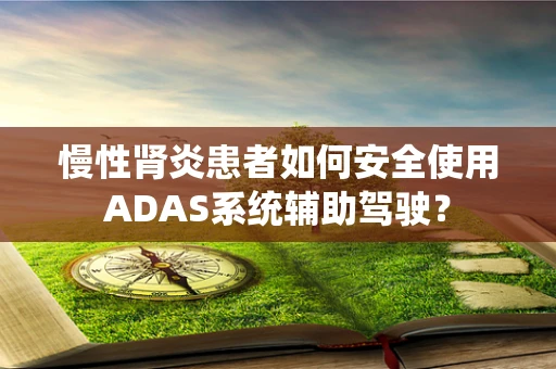 慢性肾炎患者如何安全使用ADAS系统辅助驾驶？