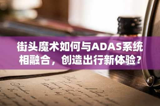 街头魔术如何与ADAS系统相融合，创造出行新体验？