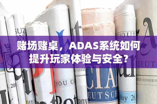 赌场赌桌，ADAS系统如何提升玩家体验与安全？