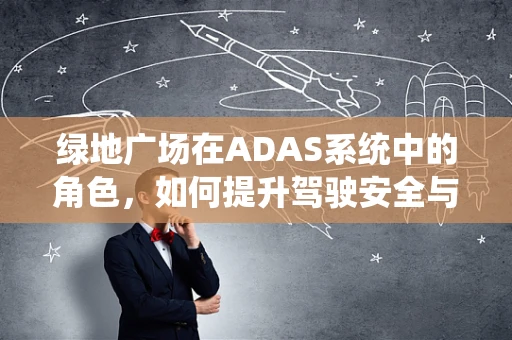 绿地广场在ADAS系统中的角色，如何提升驾驶安全与体验？