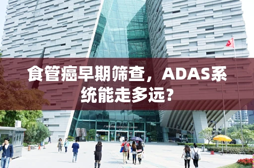 食管癌早期筛查，ADAS系统能走多远？