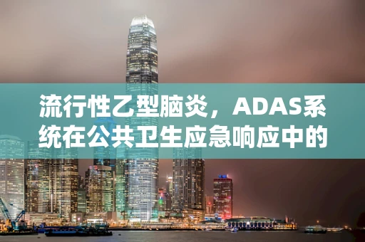 流行性乙型脑炎，ADAS系统在公共卫生应急响应中的角色与挑战？
