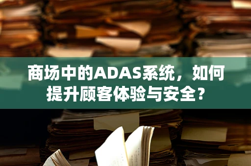 商场中的ADAS系统，如何提升顾客体验与安全？