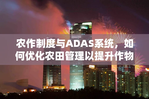 农作制度与ADAS系统，如何优化农田管理以提升作物产量？