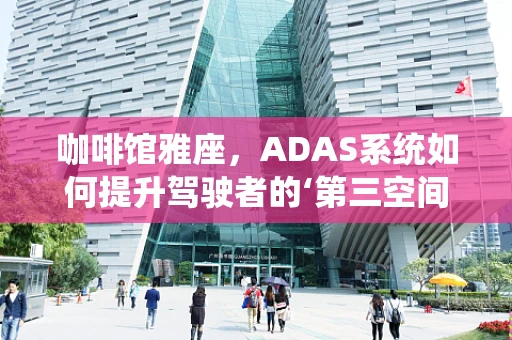 咖啡馆雅座，ADAS系统如何提升驾驶者的‘第三空间’体验？