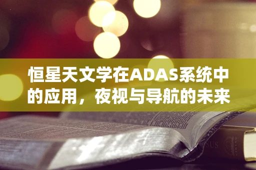 恒星天文学在ADAS系统中的应用，夜视与导航的未来之星？