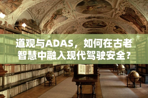 道观与ADAS，如何在古老智慧中融入现代驾驶安全？