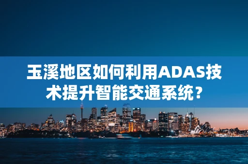 玉溪地区如何利用ADAS技术提升智能交通系统？