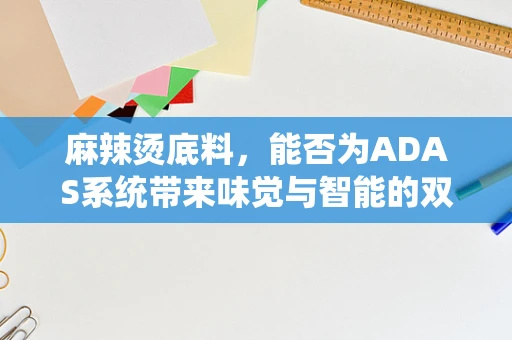 麻辣烫底料，能否为ADAS系统带来味觉与智能的双重盛宴？