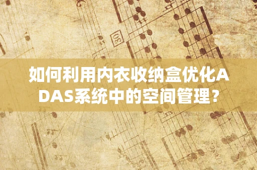 如何利用内衣收纳盒优化ADAS系统中的空间管理？