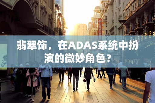 翡翠饰，在ADAS系统中扮演的微妙角色？