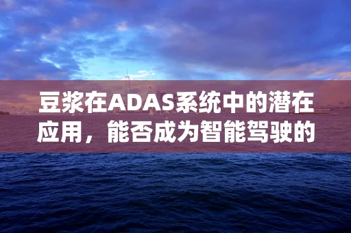 豆浆在ADAS系统中的潜在应用，能否成为智能驾驶的‘营养剂’？