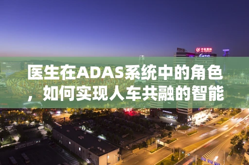 医生在ADAS系统中的角色，如何实现人车共融的智能出行？