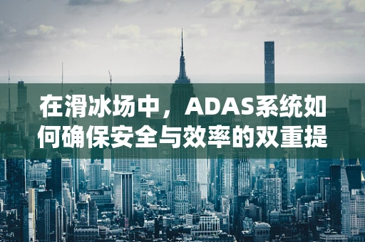 在滑冰场中，ADAS系统如何确保安全与效率的双重提升？