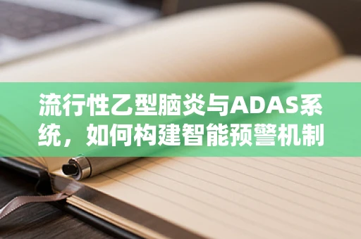 流行性乙型脑炎与ADAS系统，如何构建智能预警机制？