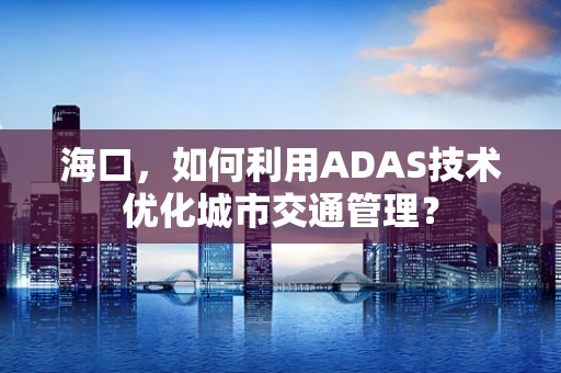 海口，如何利用ADAS技术优化城市交通管理？