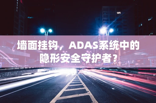 墙面挂钩，ADAS系统中的隐形安全守护者？