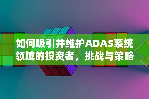 如何吸引并维护ADAS系统领域的投资者，挑战与策略
