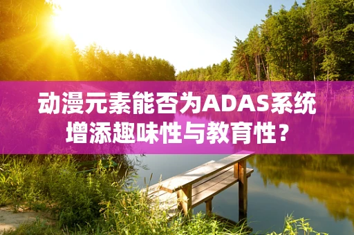 动漫元素能否为ADAS系统增添趣味性与教育性？